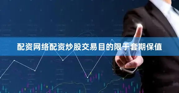 配资网络配资炒股交易目的限于套期保值
