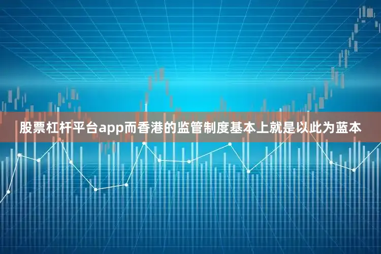 股票杠杆平台app而香港的监管制度基本上就是以此为蓝本