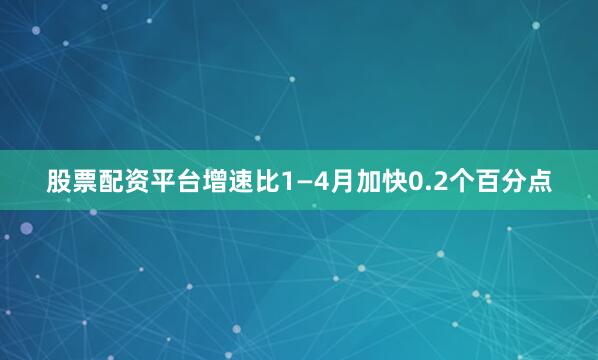 股票配资平台增速比1—4月加快0.2个百分点
