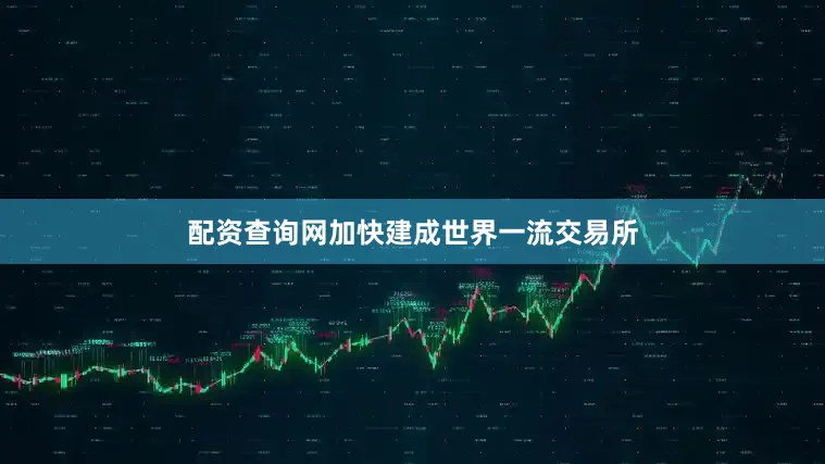 配资查询网加快建成世界一流交易所