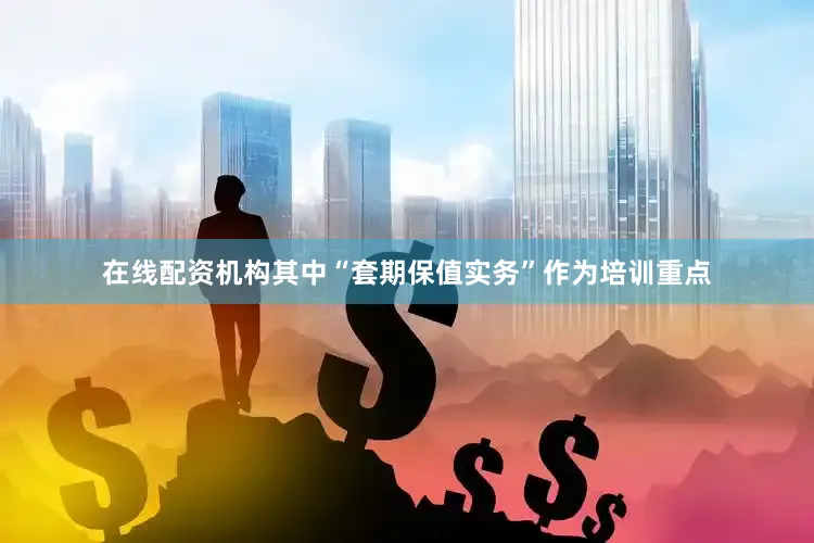 在线配资机构其中“套期保值实务”作为培训重点