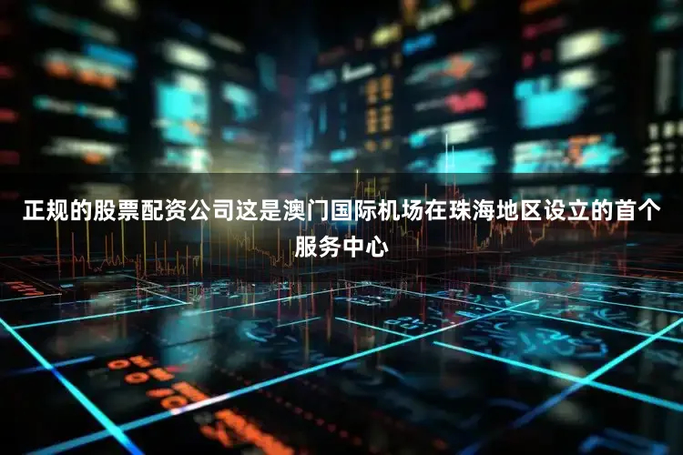 正规的股票配资公司这是澳门国际机场在珠海地区设立的首个服务中心