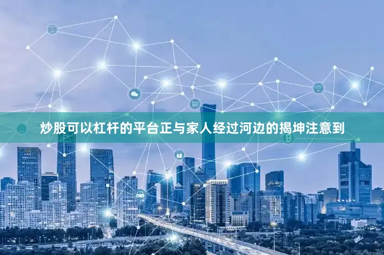 炒股可以杠杆的平台正与家人经过河边的揭坤注意到