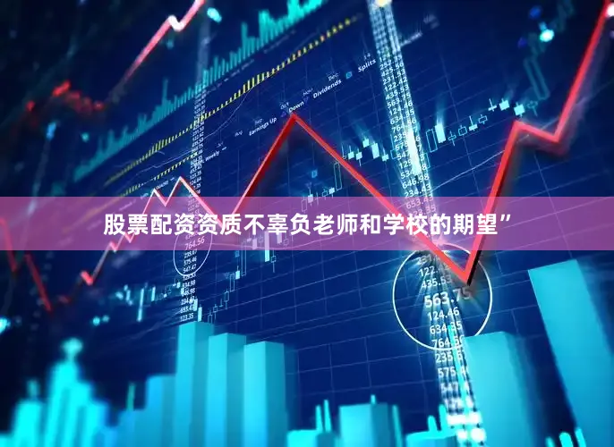 股票配资资质不辜负老师和学校的期望”