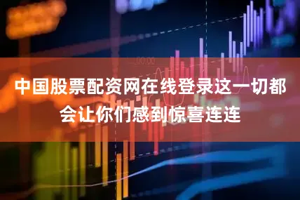 中国股票配资网在线登录这一切都会让你们感到惊喜连连