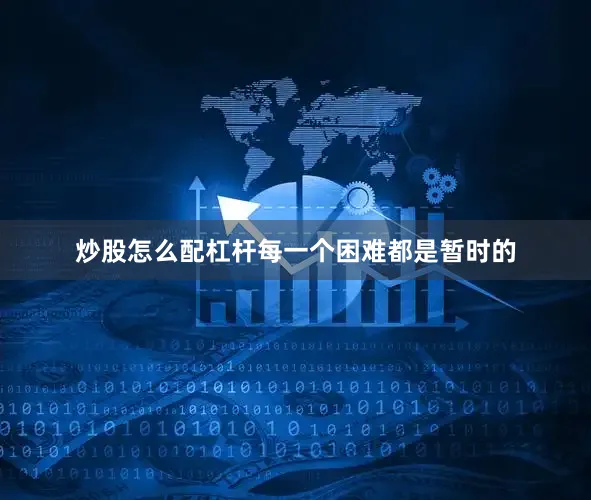 炒股怎么配杠杆每一个困难都是暂时的