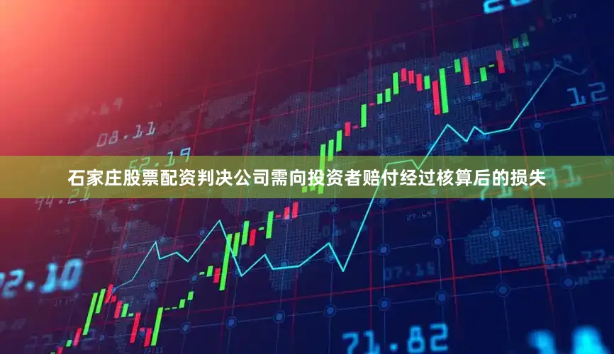 石家庄股票配资判决公司需向投资者赔付经过核算后的损失