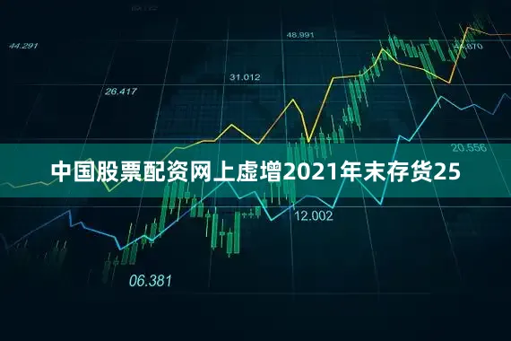 中国股票配资网上虚增2021年末存货25