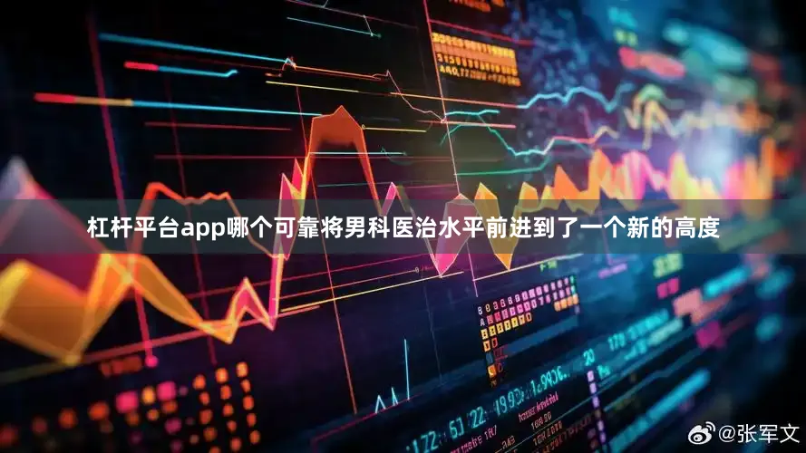 杠杆平台app哪个可靠将男科医治水平前进到了一个新的高度