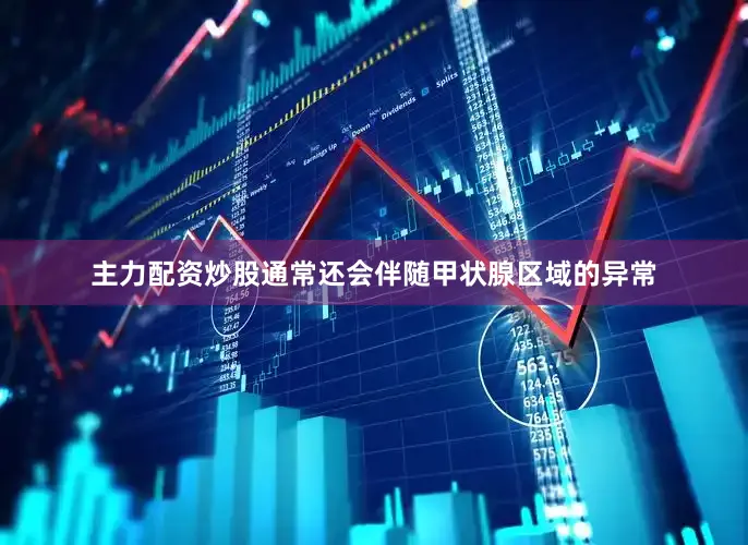 主力配资炒股通常还会伴随甲状腺区域的异常