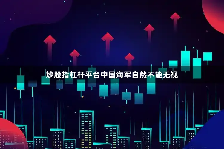 炒股指杠杆平台中国海军自然不能无视
