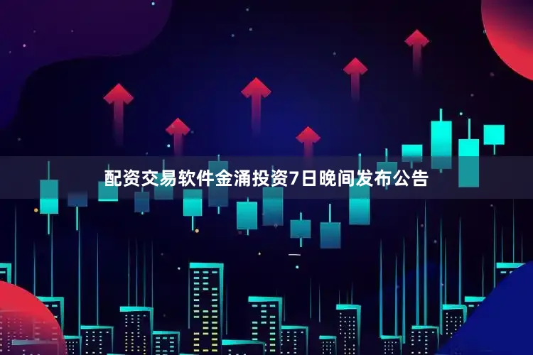 配资交易软件金涌投资7日晚间发布公告