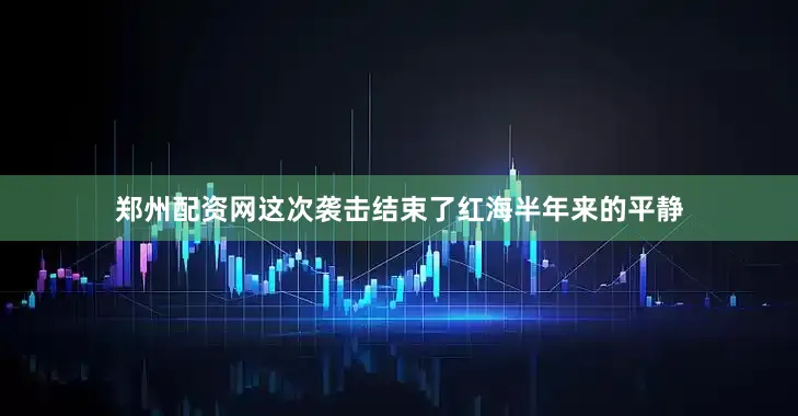 郑州配资网　　这次袭击结束了红海半年来的平静