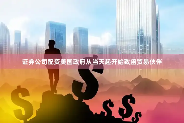 证券公司配资美国政府从当天起开始致函贸易伙伴