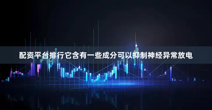 配资平台排行它含有一些成分可以抑制神经异常放电