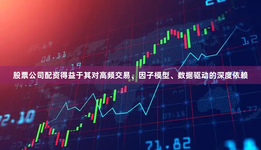股票公司配资得益于其对高频交易、因子模型、数据驱动的深度依赖