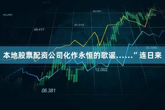 本地股票配资公司化作永恒的歌谣……”　　连日来