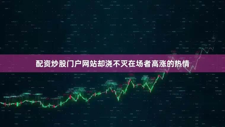 配资炒股门户网站却浇不灭在场者高涨的热情