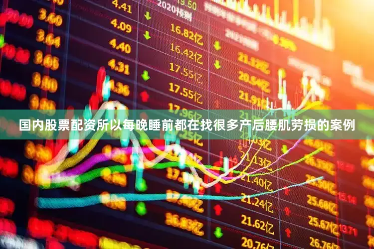 国内股票配资所以每晚睡前都在找很多产后腰肌劳损的案例