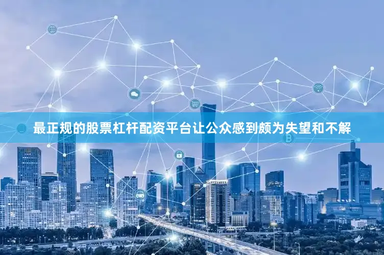 最正规的股票杠杆配资平台让公众感到颇为失望和不解
