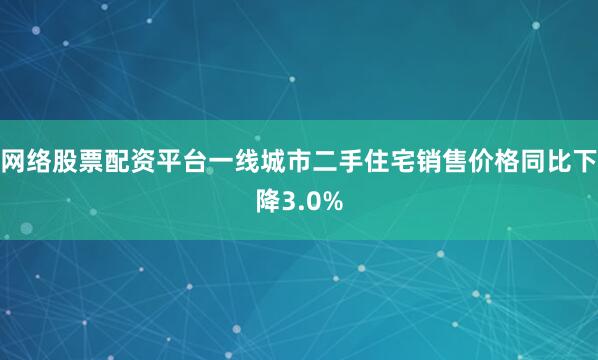 网络股票配资平台一线城市二手住宅销售价格同比下降3.0%