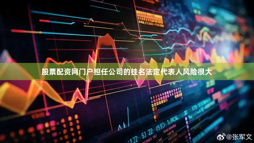股票配资网门户担任公司的挂名法定代表人风险很大