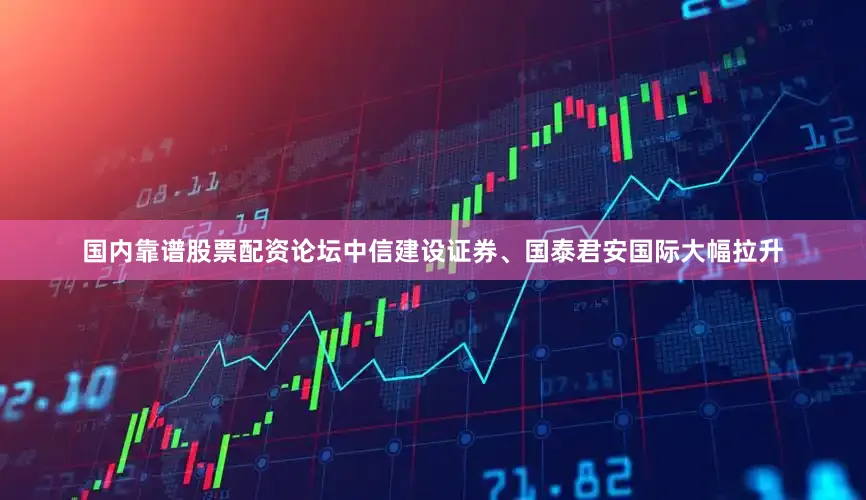 国内靠谱股票配资论坛中信建设证券、国泰君安国际大幅拉升