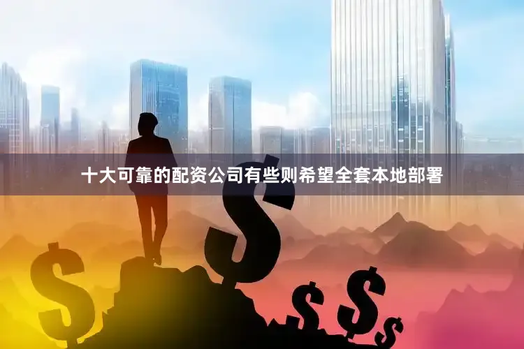 十大可靠的配资公司有些则希望全套本地部署