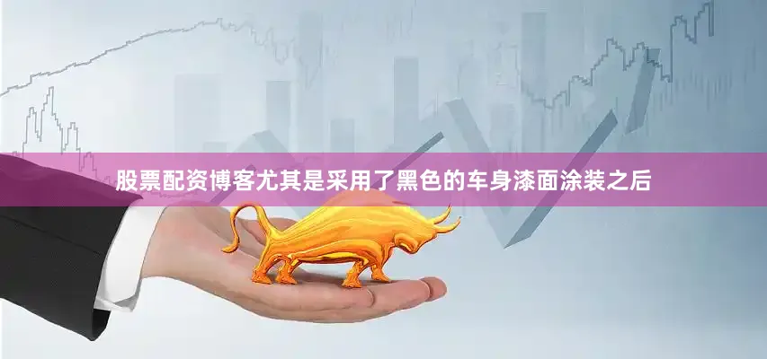 股票配资博客尤其是采用了黑色的车身漆面涂装之后