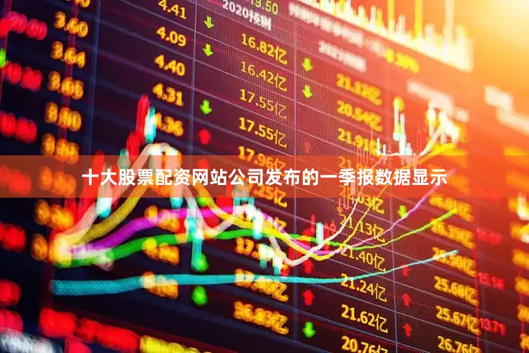 十大股票配资网站　　公司发布的一季报数据显示
