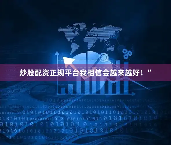 炒股配资正规平台我相信会越来越好！”
