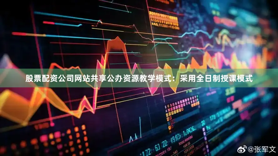 股票配资公司网站共享公办资源教学模式：采用全日制授课模式