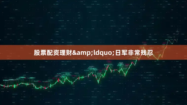 股票配资理财&ldquo;日军非常残忍