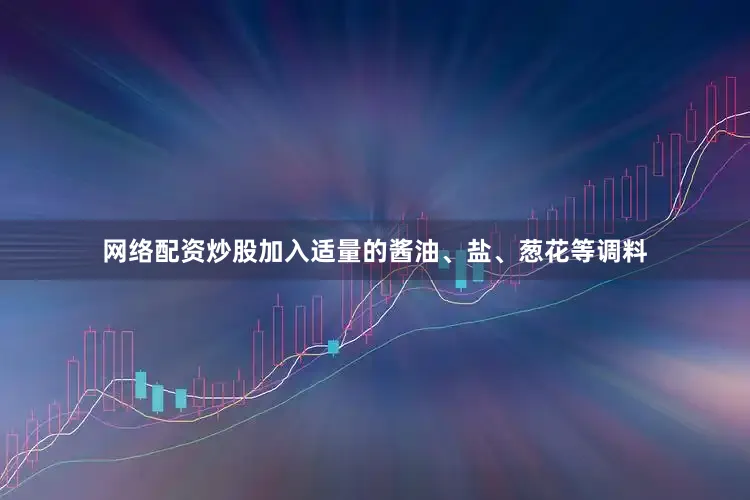 网络配资炒股加入适量的酱油、盐、葱花等调料