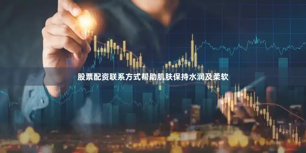 股票配资联系方式帮助肌肤保持水润及柔软