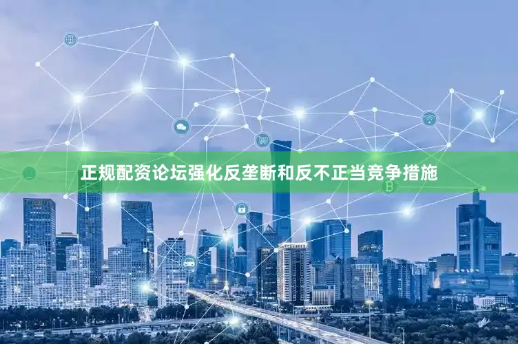 正规配资论坛强化反垄断和反不正当竞争措施