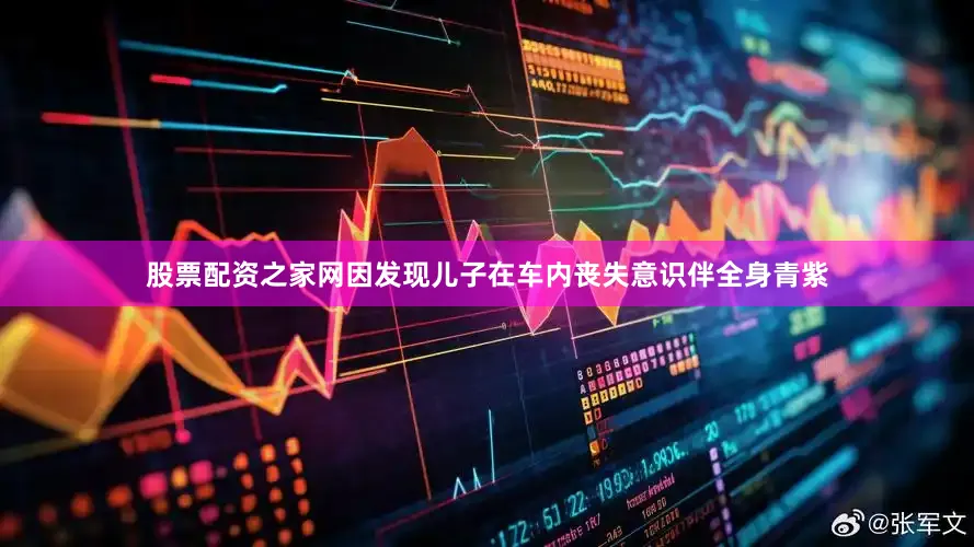 股票配资之家网因发现儿子在车内丧失意识伴全身青紫