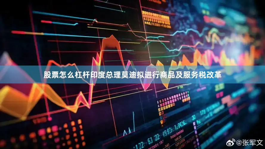 股票怎么杠杆印度总理莫迪拟进行商品及服务税改革