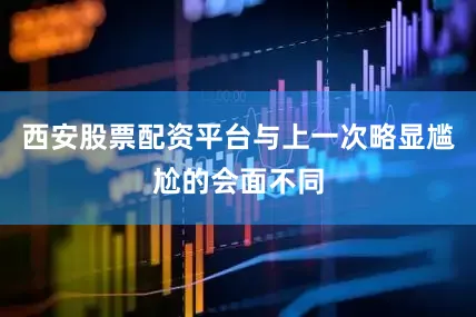 西安股票配资平台与上一次略显尴尬的会面不同