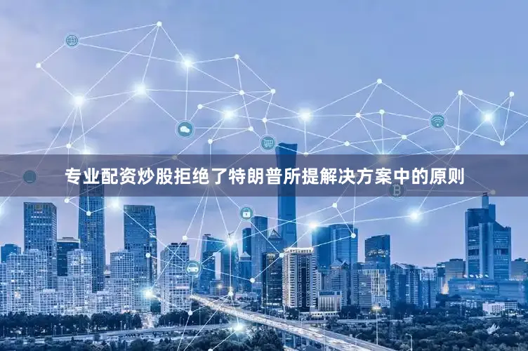 专业配资炒股拒绝了特朗普所提解决方案中的原则