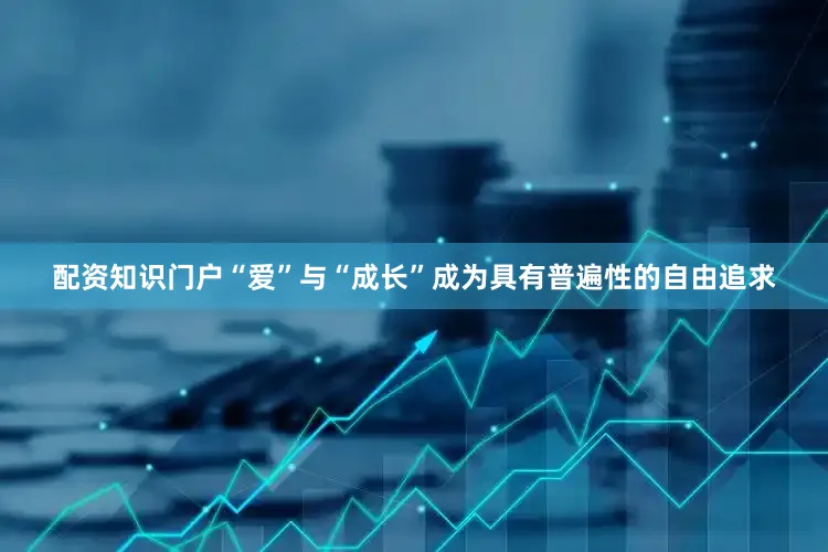配资知识门户“爱”与“成长”成为具有普遍性的自由追求