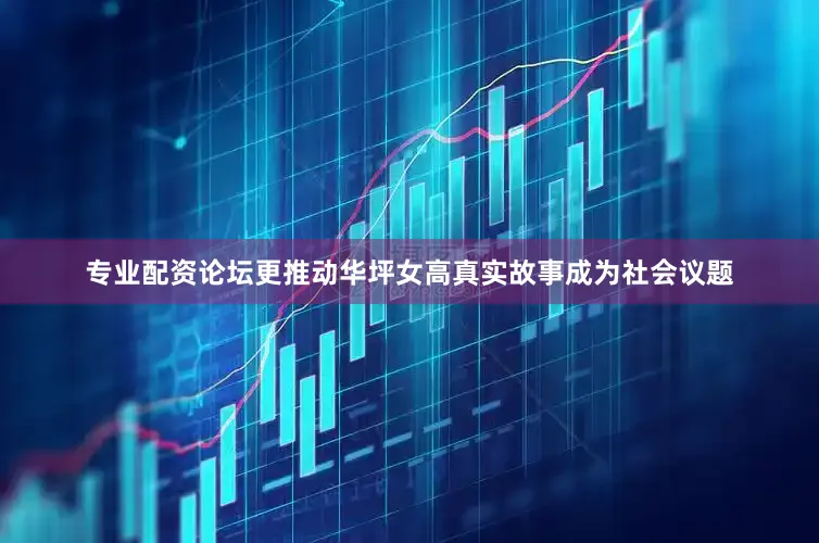 专业配资论坛更推动华坪女高真实故事成为社会议题