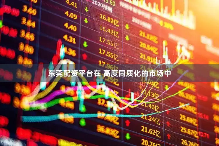 东莞配资平台在 高度同质化的市场中