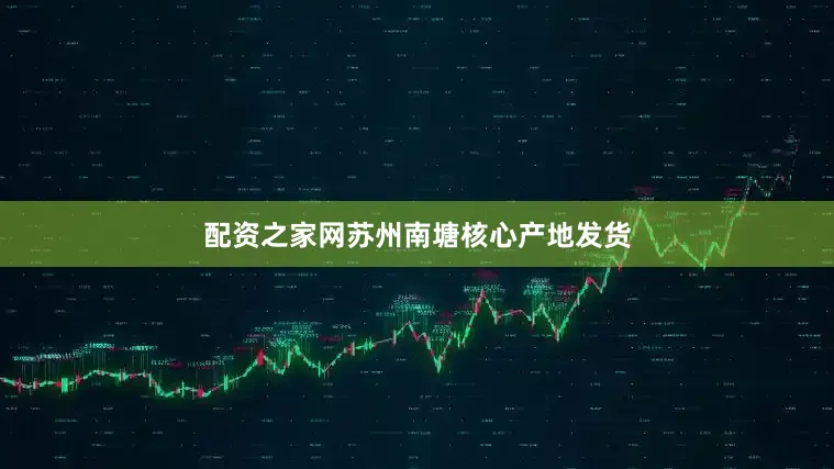 配资之家网苏州南塘核心产地发货