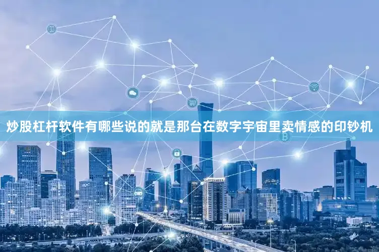 炒股杠杆软件有哪些说的就是那台在数字宇宙里卖情感的印钞机