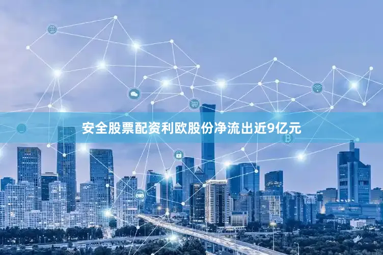 安全股票配资利欧股份净流出近9亿元