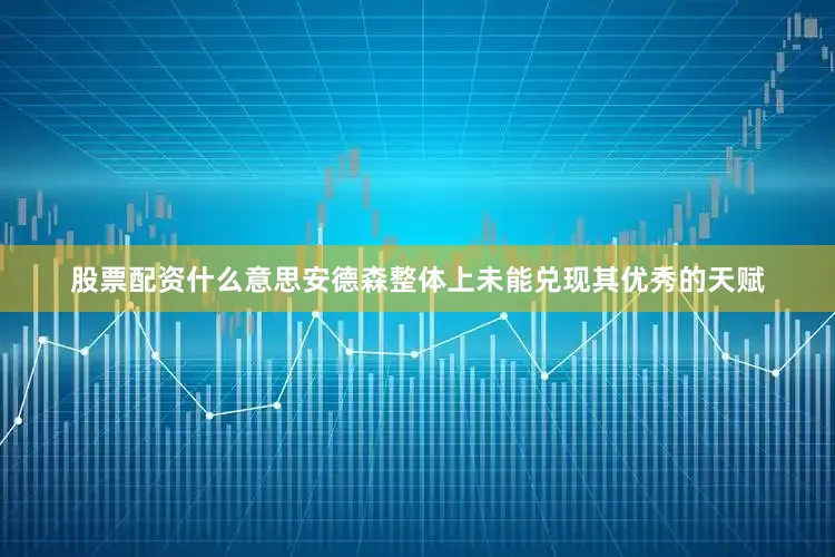 股票配资什么意思安德森整体上未能兑现其优秀的天赋
