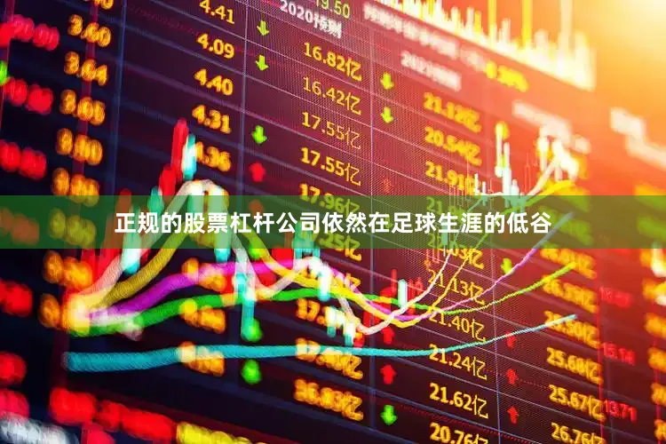 正规的股票杠杆公司依然在足球生涯的低谷