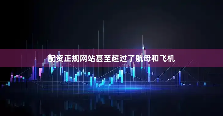 配资正规网站甚至超过了航母和飞机