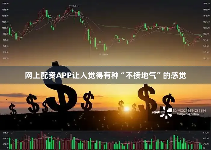 网上配资APP让人觉得有种“不接地气”的感觉
